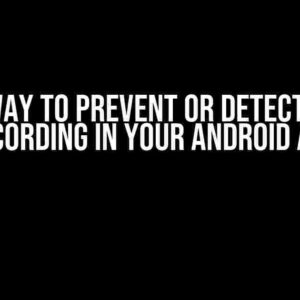 Find a Way to Prevent or Detect Screen Recording in Your Android App