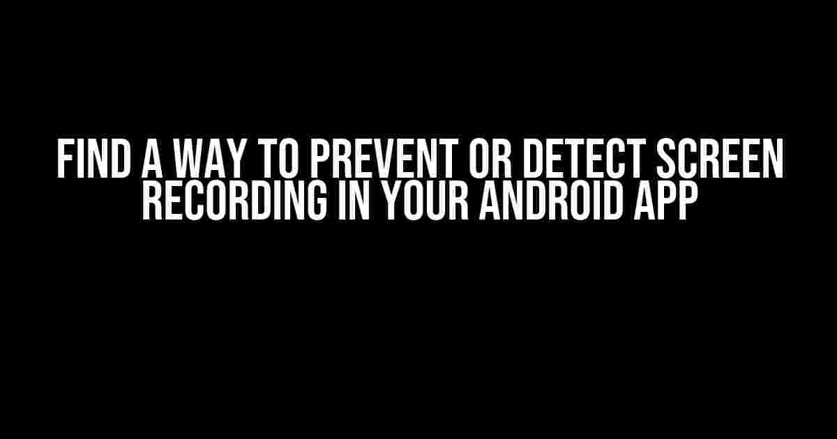 Find a Way to Prevent or Detect Screen Recording in Your Android App