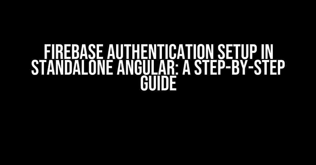 Firebase Authentication Setup in Standalone Angular: A Step-by-Step Guide