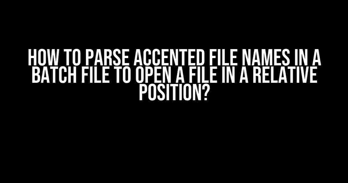 How to Parse Accented File Names in a Batch File to Open a File in a Relative Position?