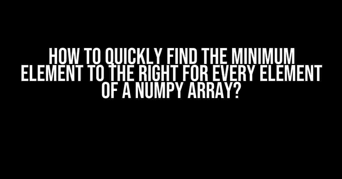 How to Quickly Find the Minimum Element to the Right for Every Element of a Numpy Array?