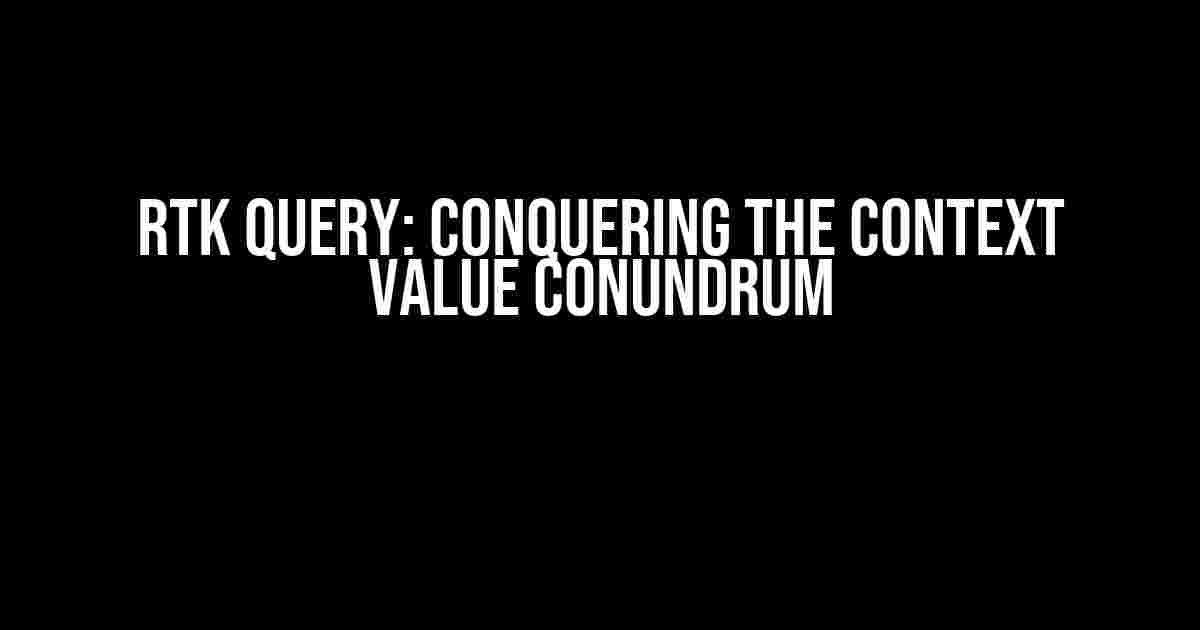 RTK Query: Conquering the Context Value Conundrum