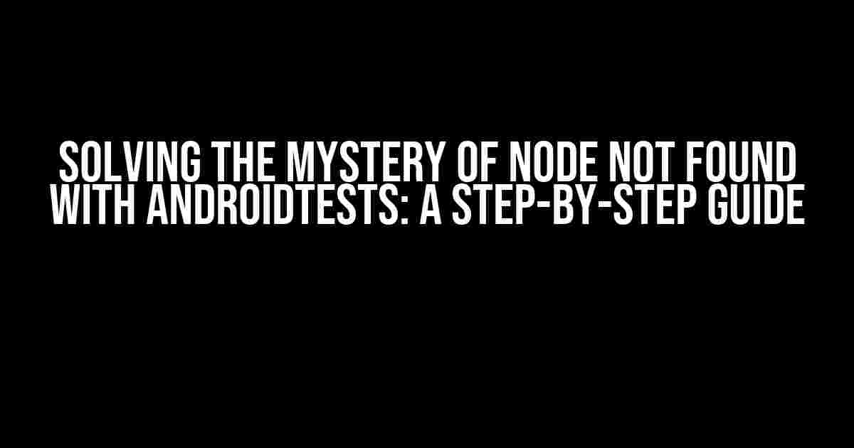 Solving the Mystery of Node Not Found with AndroidTests: A Step-by-Step Guide