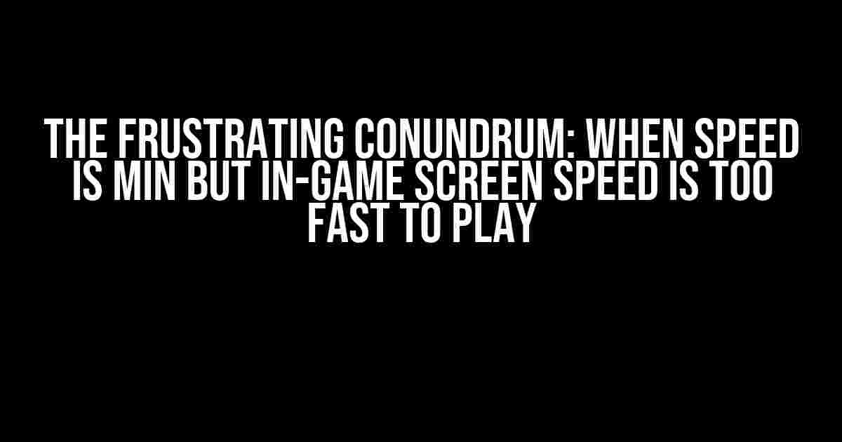 The Frustrating Conundrum: When Speed is Min but In-Game Screen Speed is Too Fast to Play