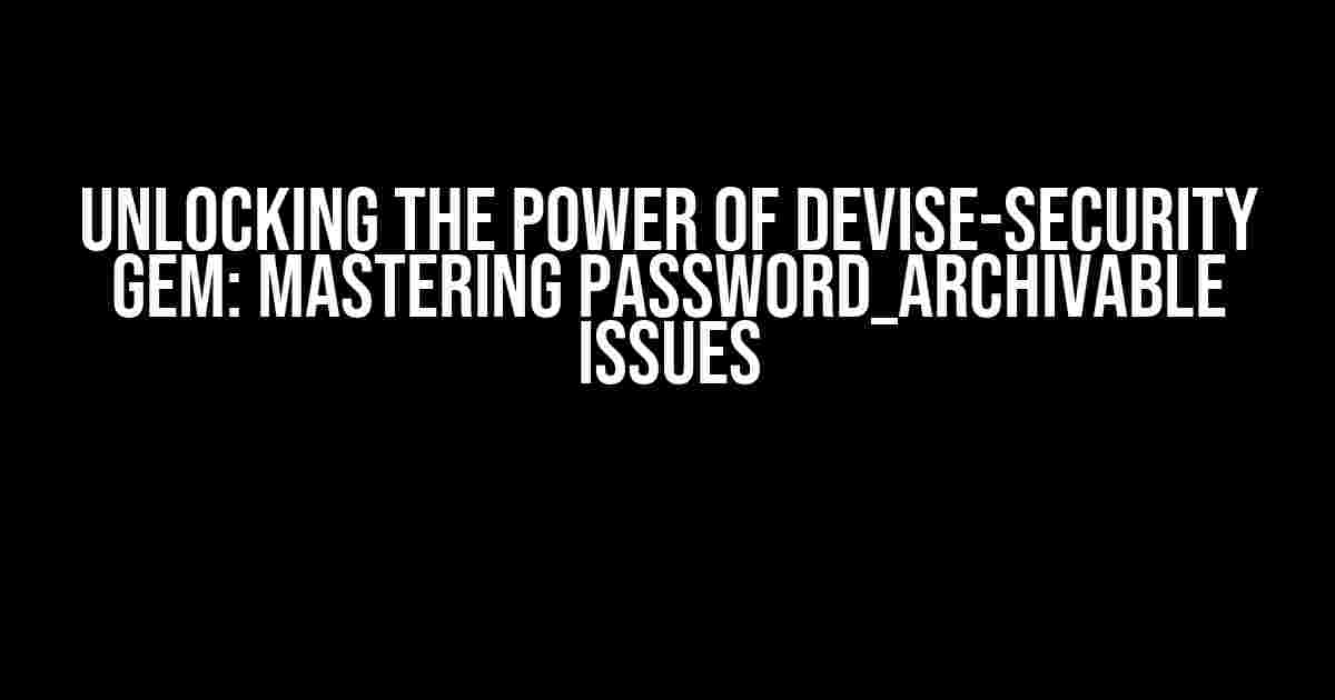 Unlocking the Power of Devise-Security Gem: Mastering Password_Archivable Issues