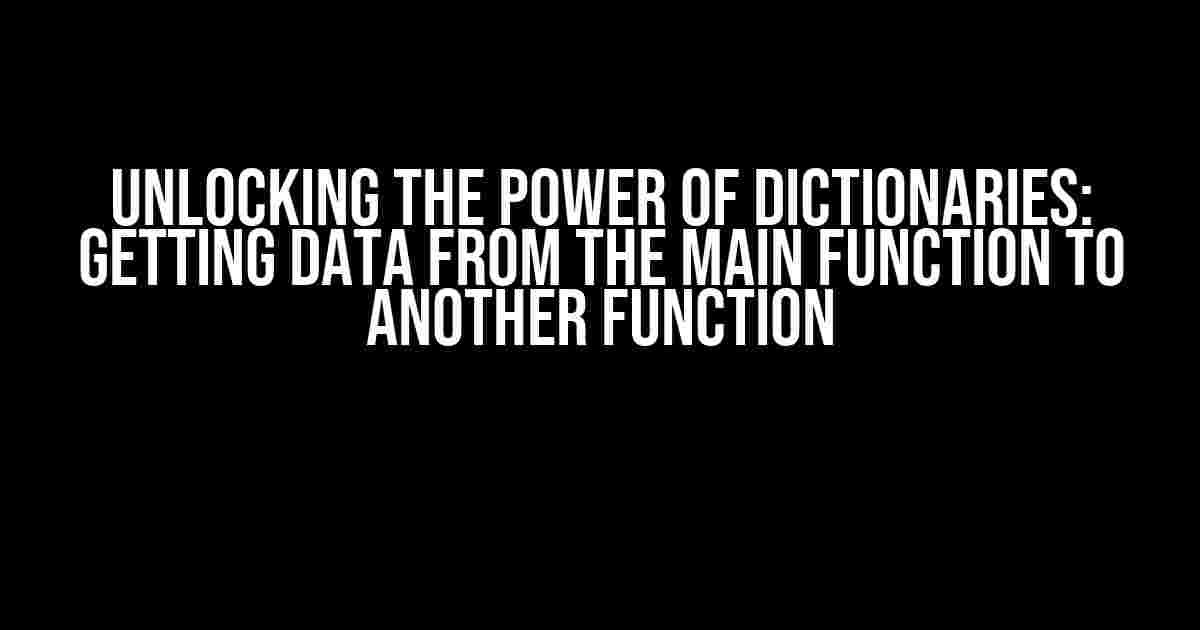 Unlocking the Power of Dictionaries: Getting Data from the Main Function to Another Function