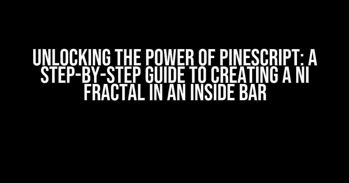 Unlocking the Power of Pinescript: A Step-by-Step Guide to Creating a Ni Fractal in an Inside Bar